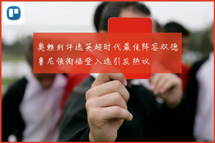 奥赖利评选英超时代最佳阵容双德鲁尼领衔福登入选引发热议