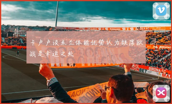 卡卢卢谈米兰体能优势认为缺席欧战是幸运之处