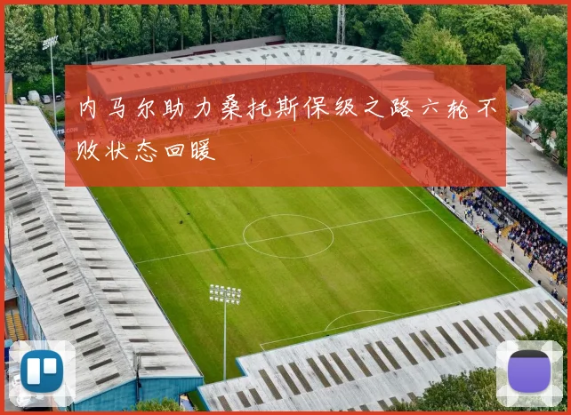 内马尔助力桑托斯保级之路六轮不败状态回暖