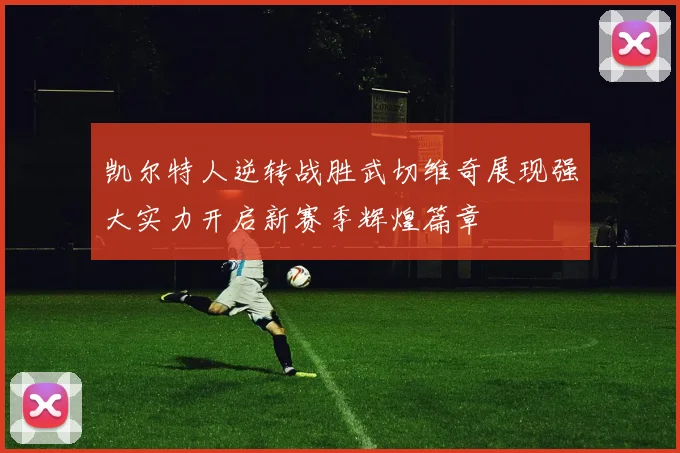 凯尔特人逆转战胜武切维奇展现强大实力开启新赛季辉煌篇章