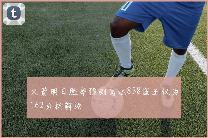 火箭明日胜率预测高达838国王仅为162分析解读