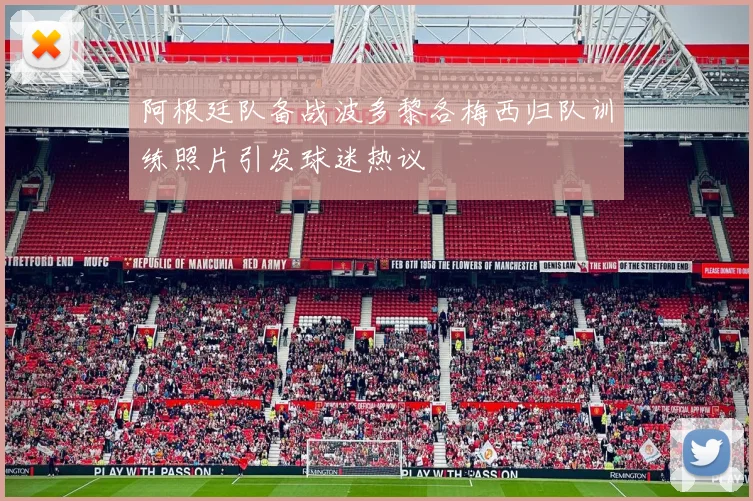 阿根廷队备战波多黎各梅西归队训练照片引发球迷热议