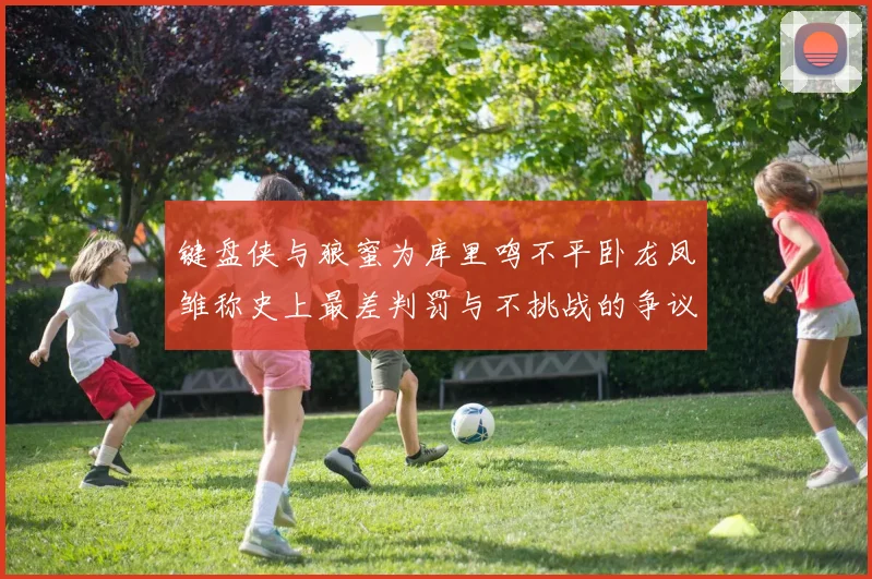 键盘侠与狼蜜为库里鸣不平卧龙凤雏称史上最差判罚与不挑战的争议