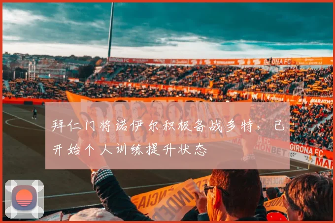 拜仁门将诺伊尔积极备战多特，已开始个人训练提升状态