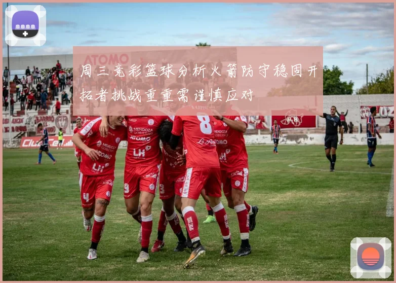 周三竞彩篮球分析火箭防守稳固开拓者挑战重重需谨慎应对