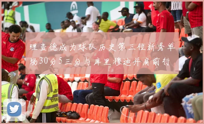 理查德成为球队历史第三位新秀单场30分5三分与库里穆迪并肩前行