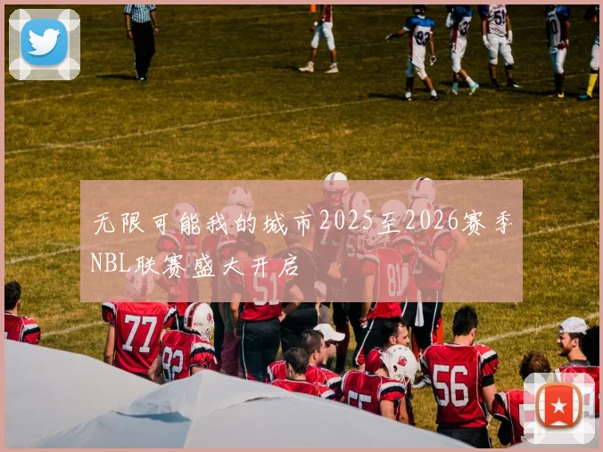 无限可能我的城市2025至2026赛季NBL联赛盛大开启