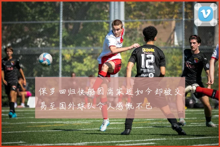 保罗回归快船因离家近如今却被交易至国外球队令人感慨不已