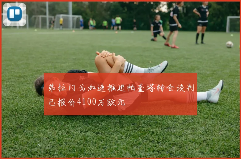 弗拉门戈加速推进帕奎塔转会谈判已报价4100万欧元