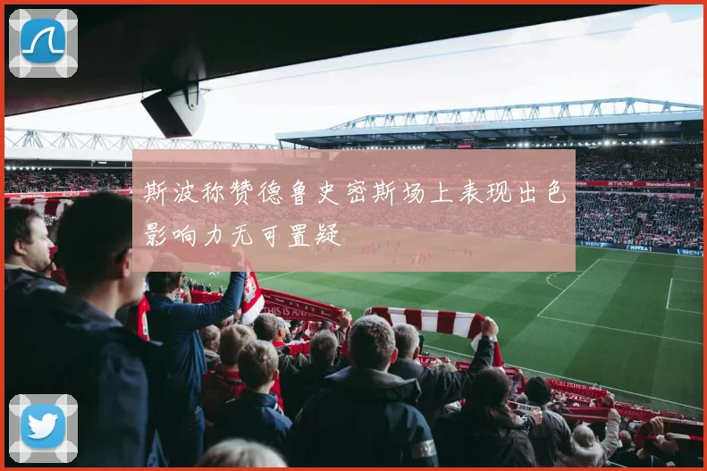 斯波称赞德鲁史密斯场上表现出色影响力无可置疑