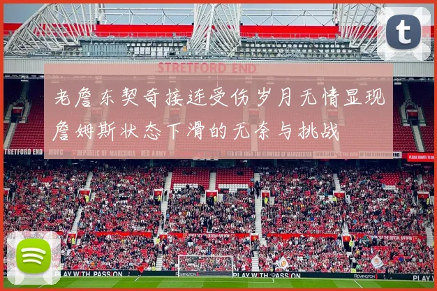 老詹东契奇接连受伤岁月无情显现詹姆斯状态下滑的无奈与挑战