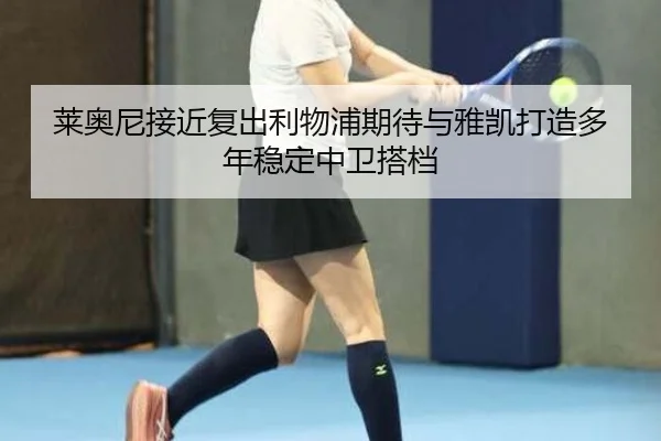 莱奥尼接近复出利物浦期待与雅凯打造多年稳定中卫搭档 - huobosports